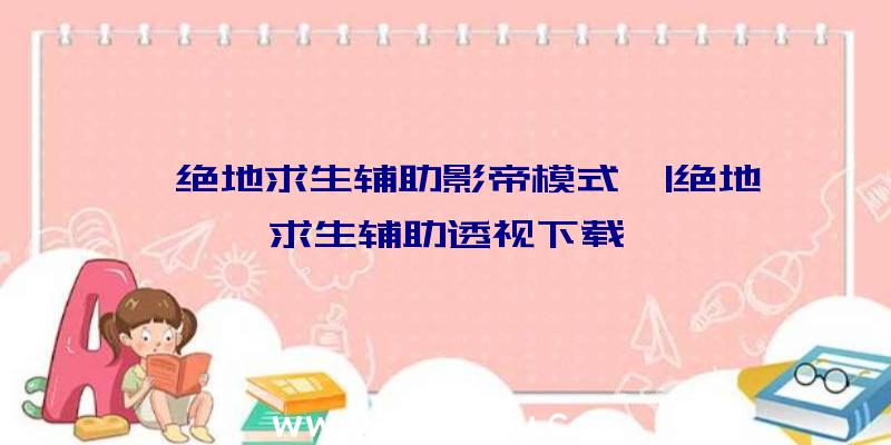 「绝地求生辅助影帝模式」|绝地求生辅助透视下载